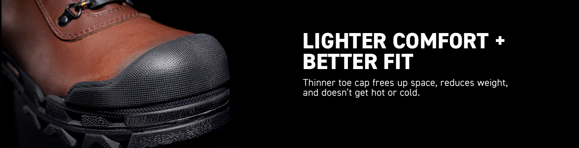 LIGHTER COMFORT + BETTER FIT. Thinner toe cap frees up space, reduces weight, and doesn't get hot or cold.